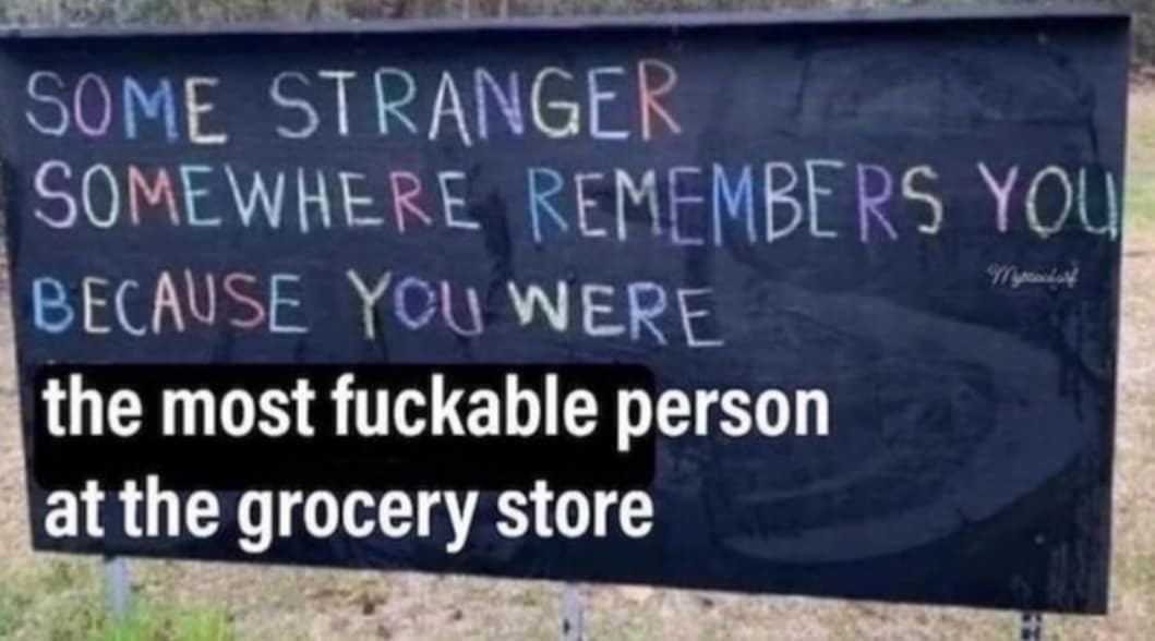 A funny meme dump sign saying a stranger remembers you for being "the most f*ckable person at the grocery store."