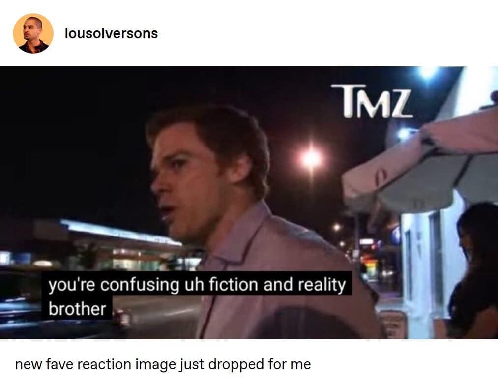 A funny meme reaction image of Michael C. Hall as Dexter telling TMZ, "you're confusing uh fiction and reality."