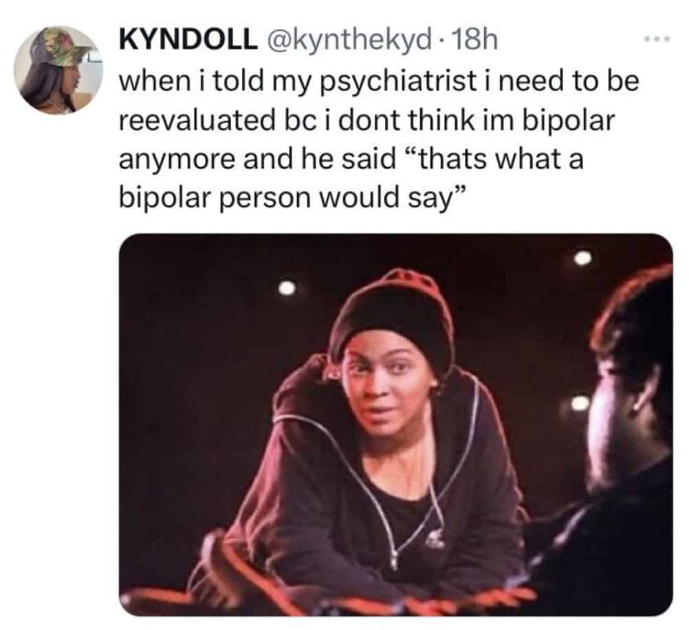 Funny mental health tweet: "i dont think im bipolar anymore" "he said 'thats what a bipolar person would say'."