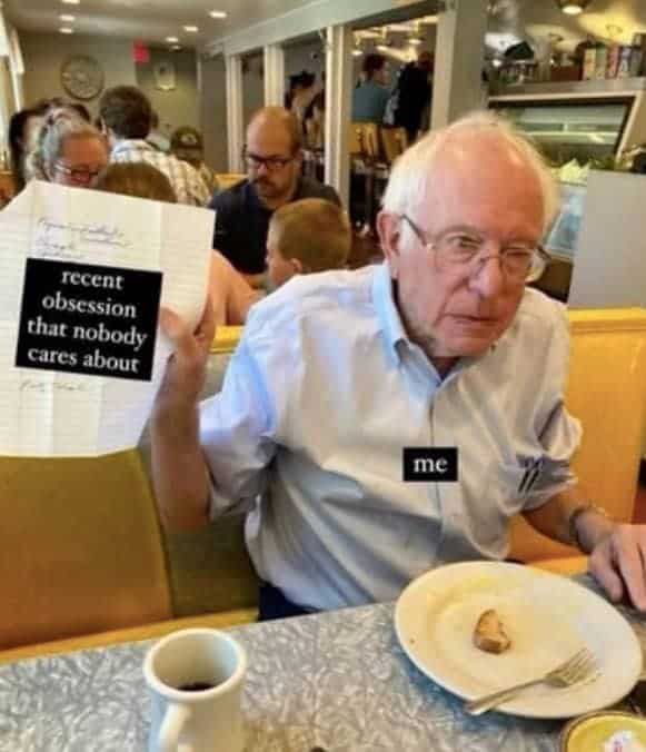 Bernie Sanders meme edited to show him holding a sign "recent obsession that nobody cares about" labeled "me."