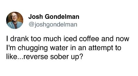 Josh Gondelman tweet about drinking water to reverse sober up from too much iced coffee.