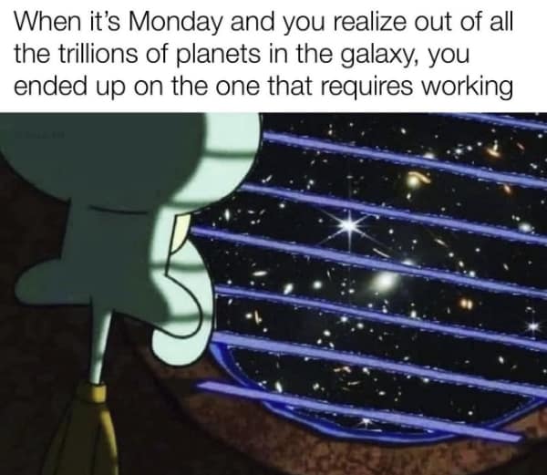 A funny, existential Squidward meme about "ended up on the one [planet] that requires working."
