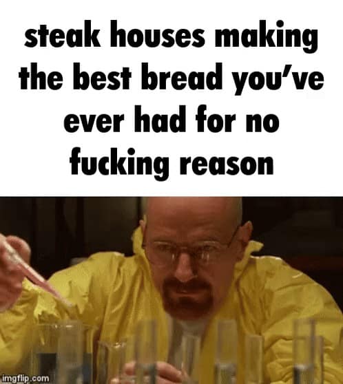Relatable Walter White meme format joking about steakhouses scientifically engineering the best free bread.