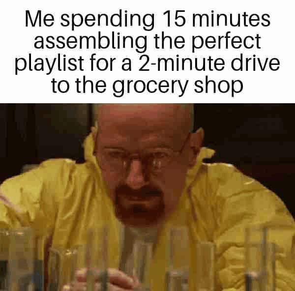 Funny Walter White meme about meticulously crafting the perfect playlist for a very short car drive.
