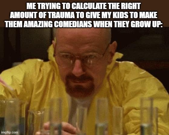 Dark humor Walter White meme about parents calculating the right amount of trauma to create comedians.