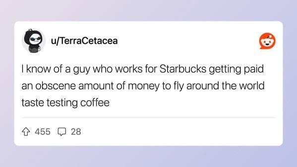 Reddit user describing a Starbucks employee paid to travel the world tasting coffee.