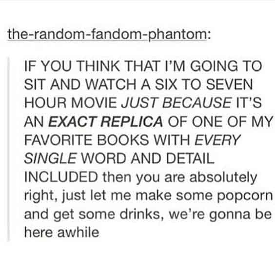 A funny text post about being willing to watch a 7 hour movie adaptation if it is accurate to the book.