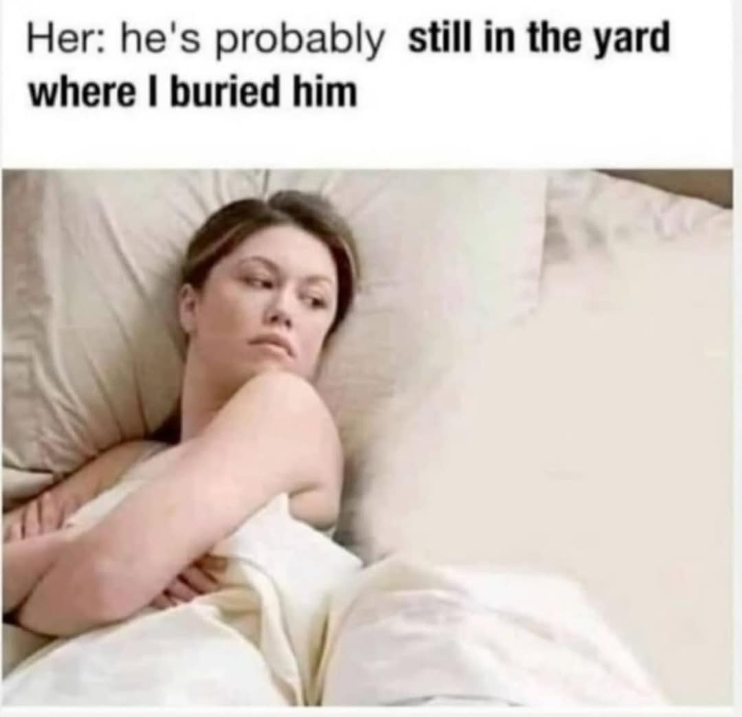 A classic meme showing a woman in bed while text jokes about a husband buried in the yard.