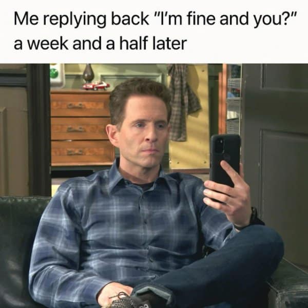 A classic meme of Dennis Reynolds staring blankly, representing replying to a text a week later.