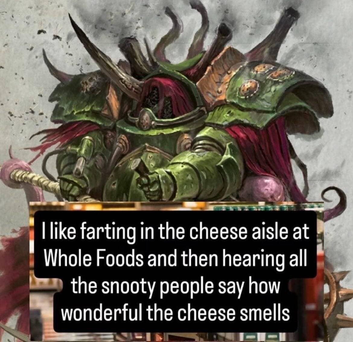A classic meme of a Nurgle Space Marine confessing to farting in the cheese aisle at Whole Foods.
