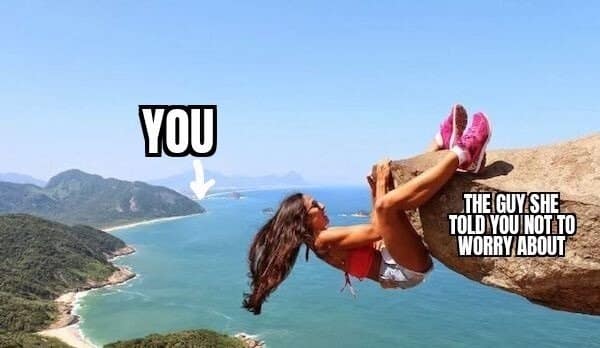 A classic meme labeling a woman hanging off a cliff as "the guy she told you not to worry about".