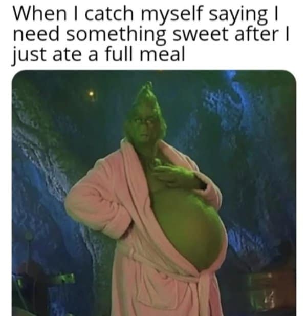 A classic meme showing a pregnant Grinch representing the need for sweets after a meal.