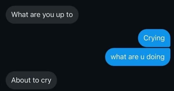 A classic meme text conversation where both people admit they are crying or about to cry.