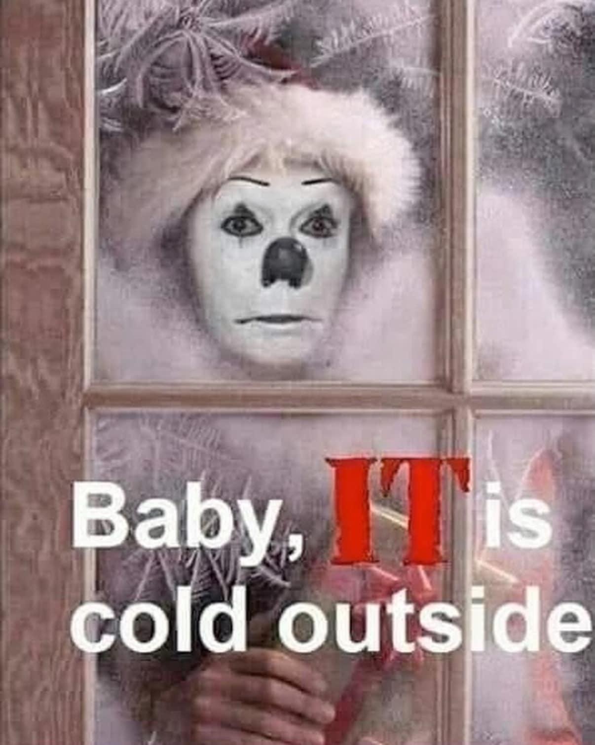 A classic meme showing Pennywise the clown looking through a snowy window with the pun Baby IT is cold outside.