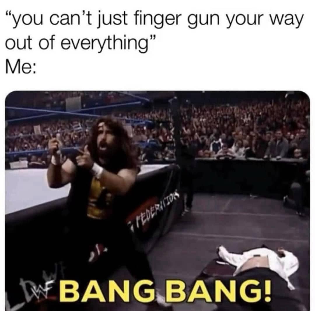 A classic meme showing wrestler Mick Foley finger gunning with text about finger gunning out of everything.