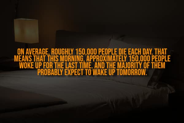 A creepy fact about 150,000 people waking up for the last time today.