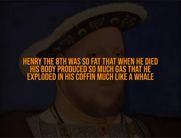 A creepy fact stating Henry VIII exploded in his coffin due to gas buildup.