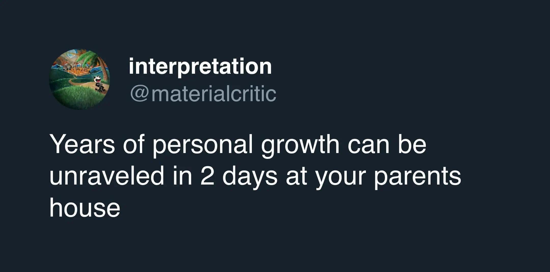 Tweet stating personal growth unravels quickly when visiting parents house.