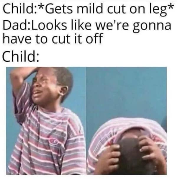 Meme of crying child reacting to a dad joking about amputating a leg for a mild cut.