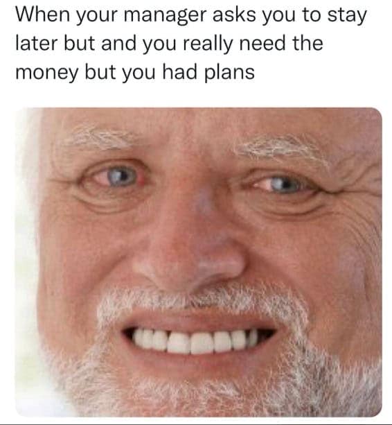A funny retail meme of Hide the Pain Harold agreeing to stay late for money.