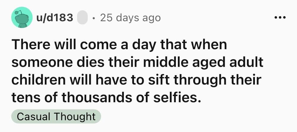 A funny shower thought about children having to sift through thousands of selfies after a death.