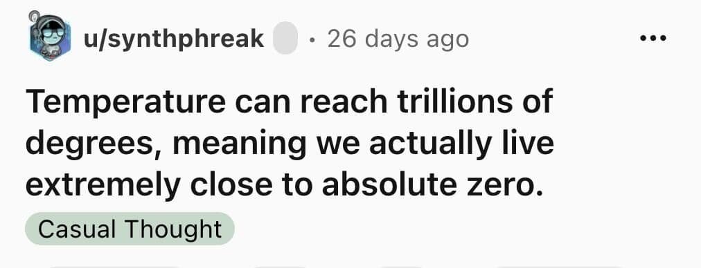 A funny shower thought about living close to absolute zero compared to trillion degree temperatures.
