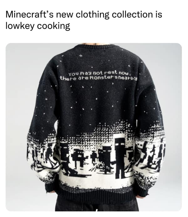 A videogame meme showing a Minecraft sweater saying you may not rest now there are monsters nearby.