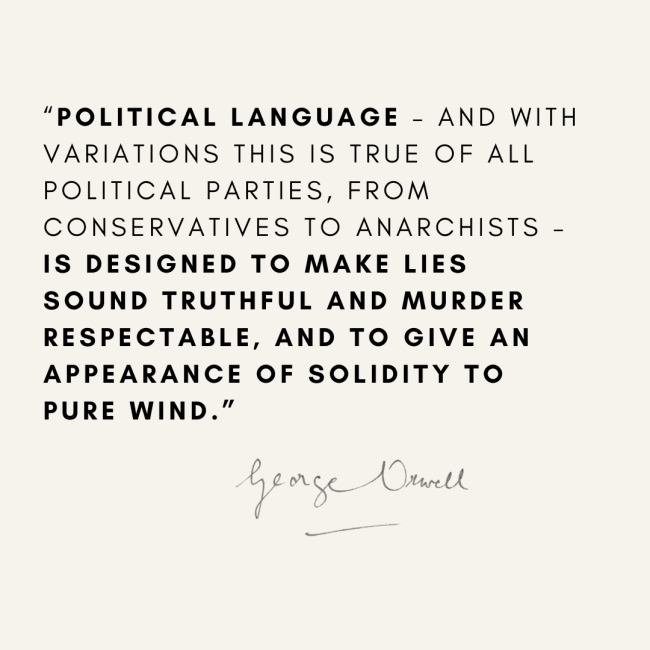 A long George Orwell quote about political language making lies sound truthful and murder respectable.