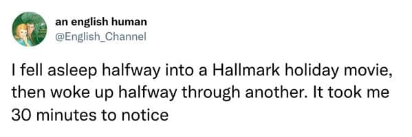 Tweet about falling asleep in one Hallmark movie and waking up in an identical one.