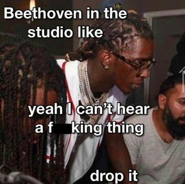 A history meme showing Young Thug and Lil Durk looking at a computer screen captioned Beethoven in the studio can't hear a thing.