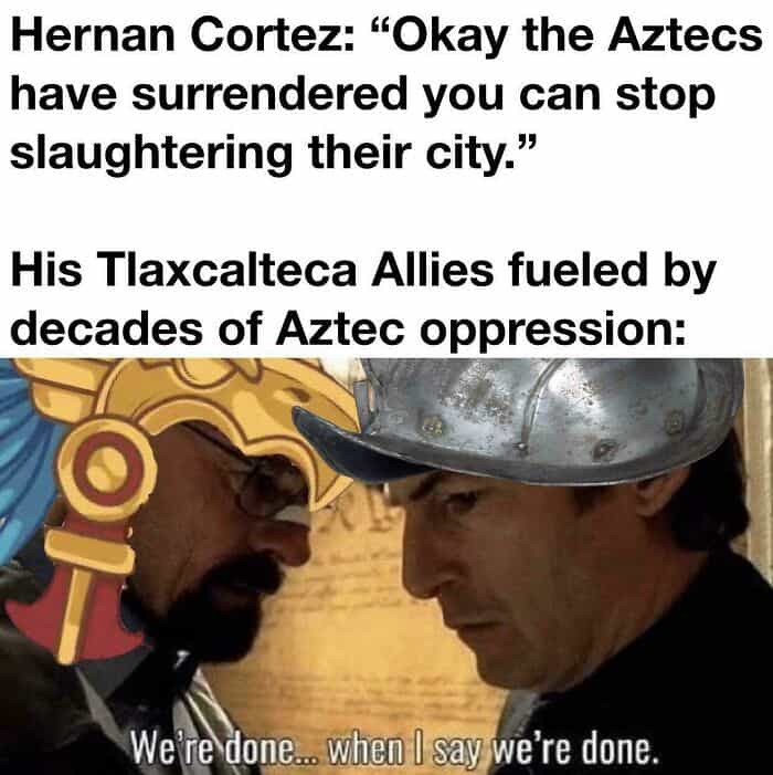 A history meme showing Tlaxcalteca allies refusing to stop fighting the Aztecs after Cortez surrendered.