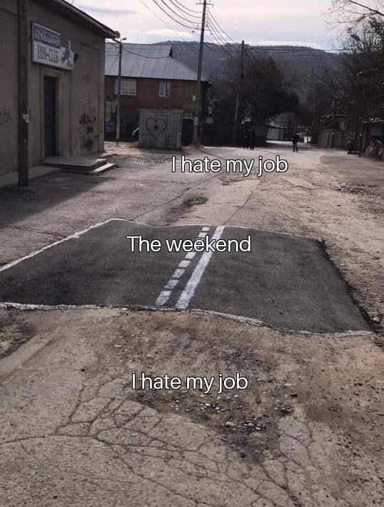 A hilarious meme of a road bump comparing the weekend to a long road of hating your job.