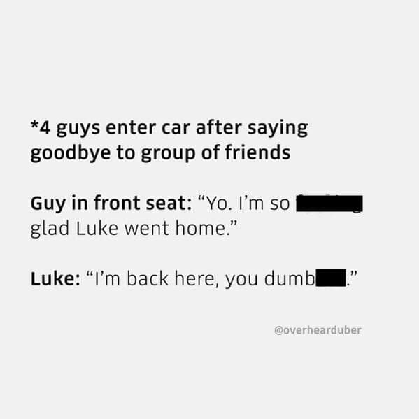 An overheard uber quote showing friends roasting a guy who is still in the car.