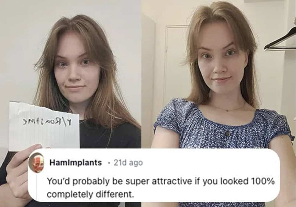 A savage roast telling a woman she would be attractive if she looked completely different.