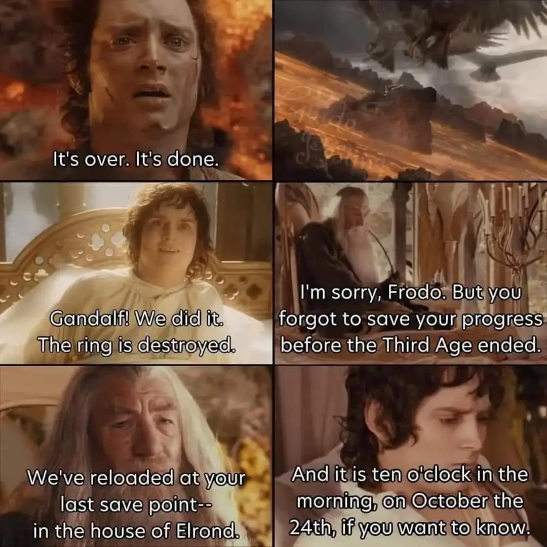 A lotr meme showing Frodo destroying the ring but having to restart because he didn't save his game progress.