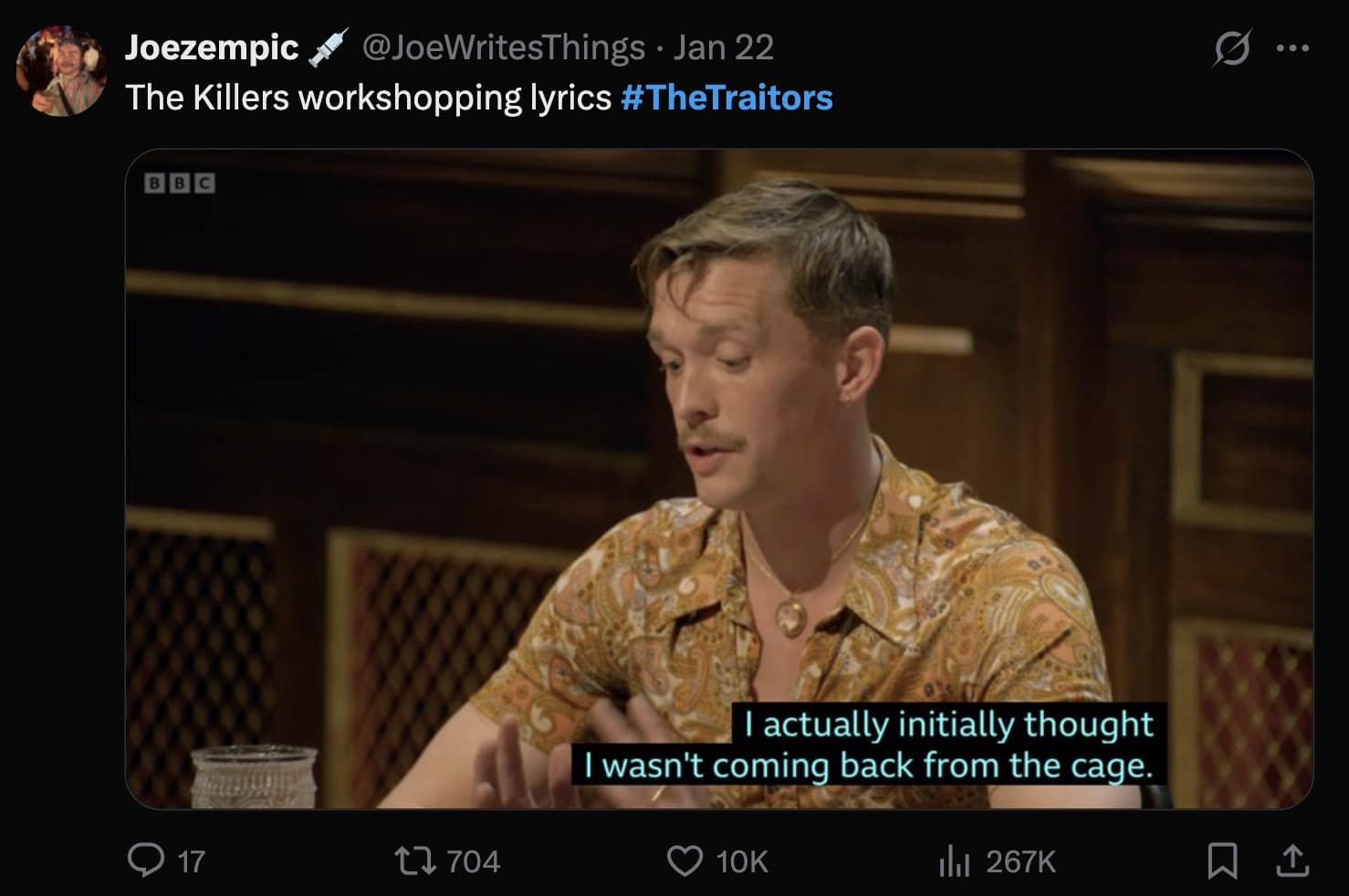 A The Traitors UK meme where a contestant says "I actually initially thought I wasn't coming back from the cage," captioned "The Killers workshopping lyrics".