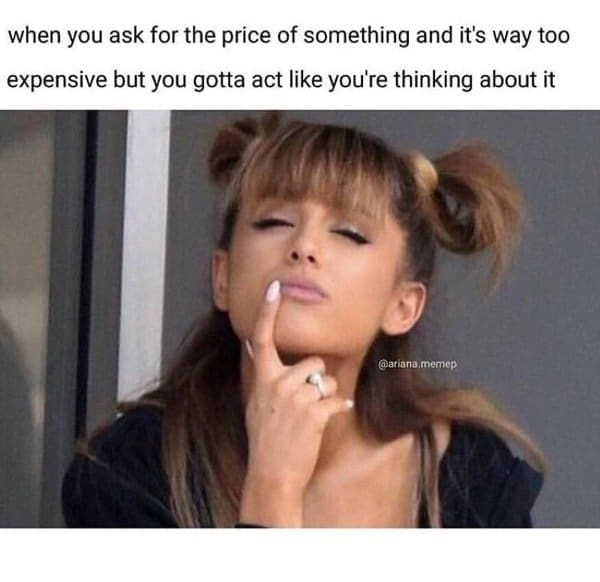 A broke meme of Ariana Grande pretending to think deeply when asked the price of something expensive.