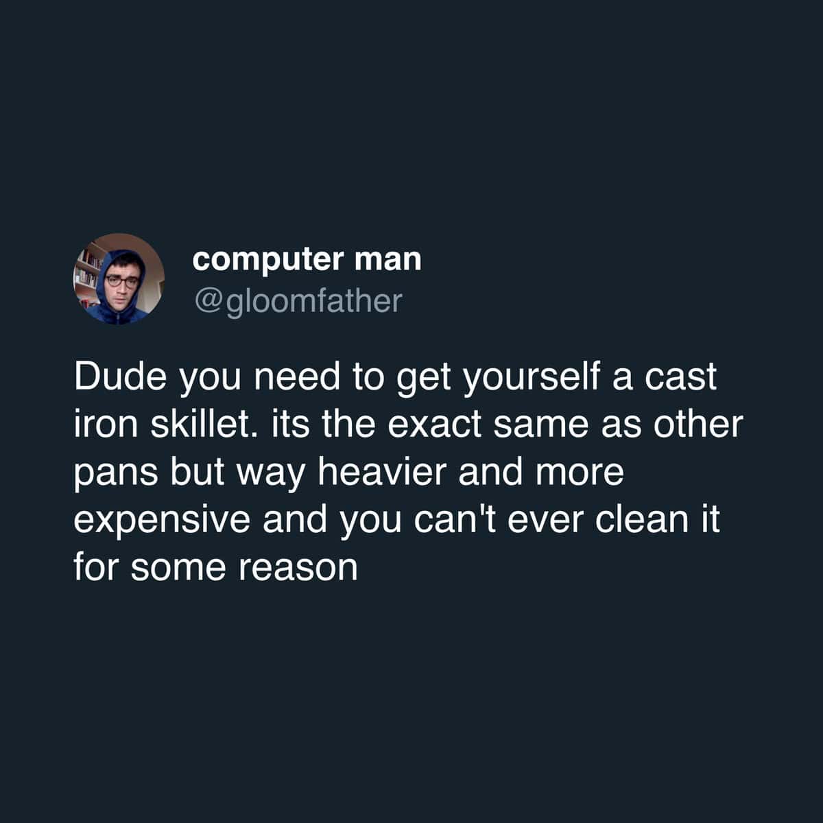 Sarcastic tweet recommending cast iron because it is heavy expensive and impossible to clean.