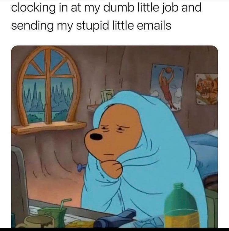 A classic meme of Winnie the Pooh in a blanket at a computer complaining about a dumb little job.