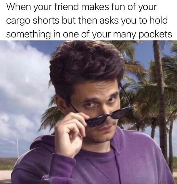 A classic meme using John Mayer to show the smug satisfaction of a cargo shorts wearer when someone needs a pocket.