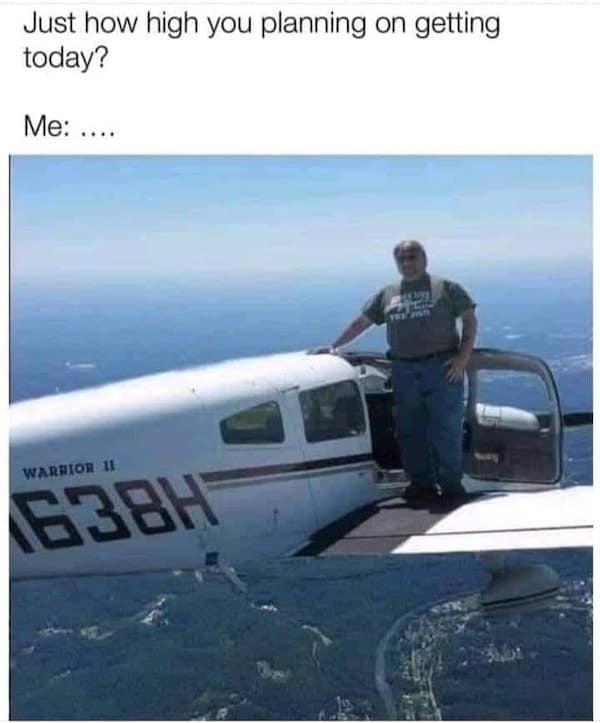 Classic meme of a man standing on a small airplane with the caption “Just how high you planning on getting today?”