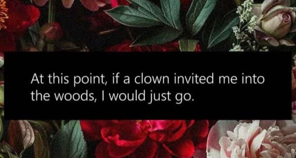 A classic meme text post on a floral background joking about being so done with life that following a clown seems fine.