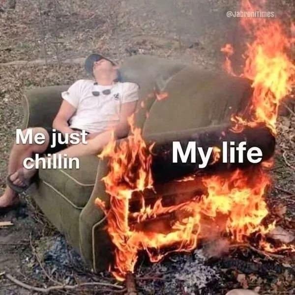A classic meme of a man sleeping peacefully in a burning armchair captioned Me just chillin My life.