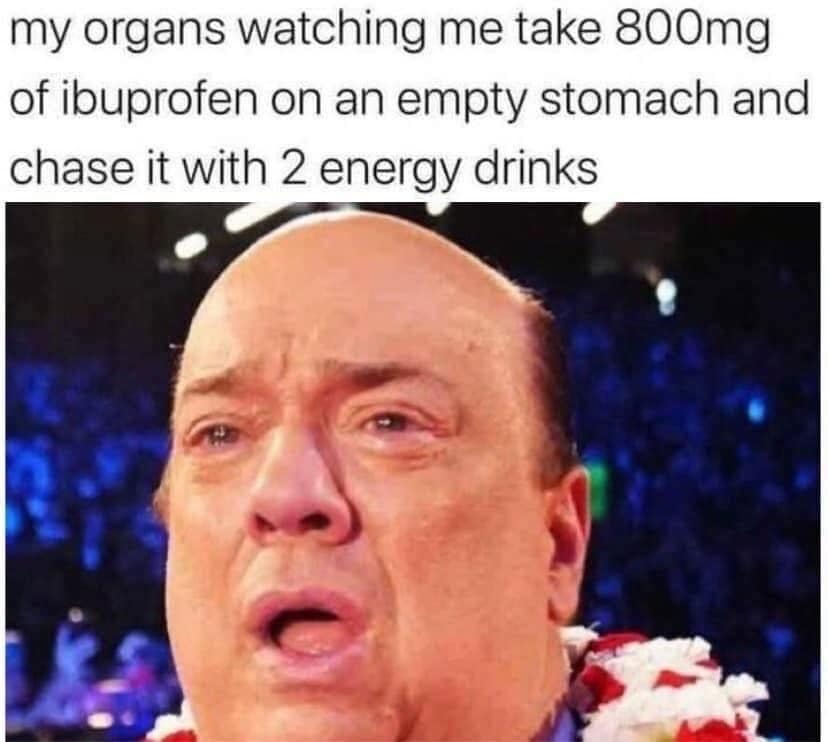 A classic meme showing a sweaty Paul Heyman representing organs reacting to ibuprofen and energy drinks.