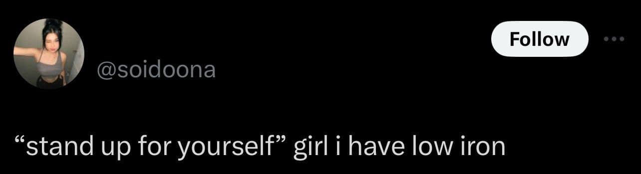 Classic meme of a tweet saying “stand up for yourself” but replying “girl i have low iron.”