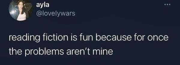 A viral tweet by ayla about reading fiction being fun because for once the problems aren't hers.