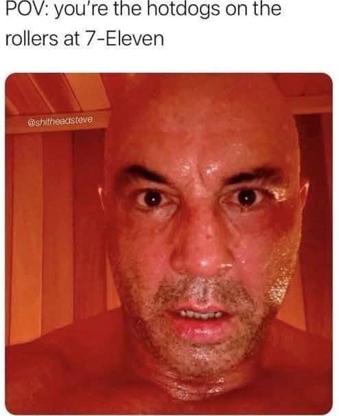 A classic meme showing a sweaty, red-faced Joe Rogan in a sauna, captioned "POV: you're the hotdogs on the rollers at 7-Eleven."