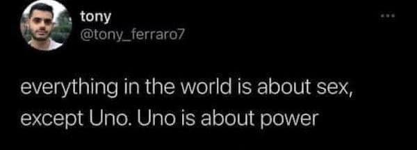 A viral tweet by tony stating that while everything is about sex, the card game Uno is purely about power.