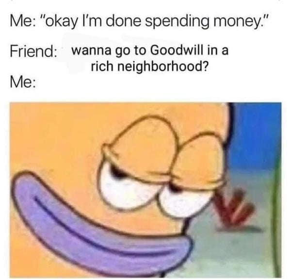 A classic meme using Spongebob Squarepants to show the temptation of going to a Goodwill in a rich neighborhood immediately after saying you're done spending money.