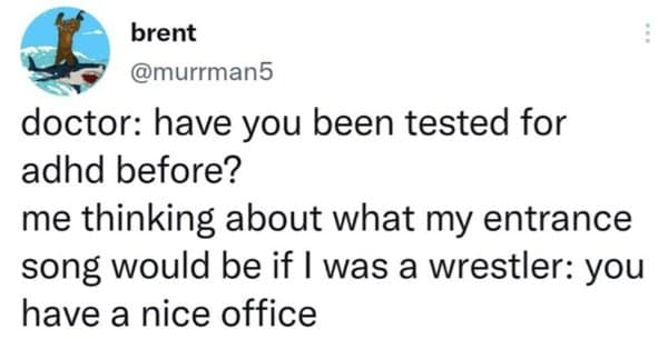 A viral tweet by brent joking about getting diagnosed with ADHD because he was thinking about wrestling entrance music.